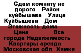 Сдам комнату не дорого › Район ­ куйбышева › Улица ­ Куйбышева › Дом ­ 112 › Этажность дома ­ 9 › Цена ­ 10 000 - Все города Недвижимость » Квартиры аренда   . Московская обл.,Химки г.